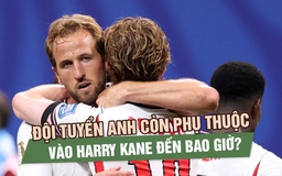 Đội tuyển Anh còn phụ thuộc vào Harry Kane đến bao giờ?
