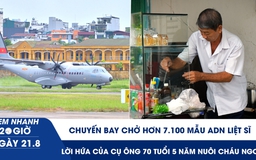 Xem nhanh 20h ngày 21.8: Chuyến bay chở hơn 7.100 mẫu ADN liệt sĩ | Lời hứa của cụ ông 70 tuổi 5 năm nuôi cháu ngoại