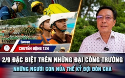 Chuyển động 12h: 2.9 đặc biệt trên những đại công trường | Những người con nửa thế kỷ đợi đón cha
