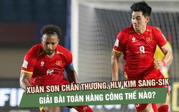 Xuân Son chấn thương, HLV Kim Sang-sik giải bài toán hàng công thế nào trước Thái Lan?