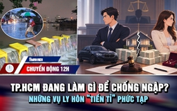 Chuyển động 12h: TP.HCM đang làm gì để chống ngập? | Những vụ ly hôn 'tiền tỉ' phức tạp