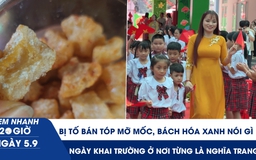 Xem nhanh 20h ngày 5.9: Bị tố bán tóp mỡ mốc, Bách Hóa Xanh nói gì | Ngày khai trường ở nơi từng là nghĩa trang
