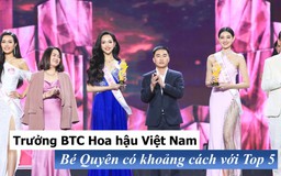 Trưởng BTC Hoa hậu Việt Nam khẳng định Bé Quyên có khoảng cách với Top 5