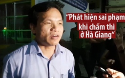 "Phát hiện sai phạm trong quá trình chấm thi ở Hà Giang"