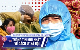 Bản tin về virus corona ngày 15.4.2020: Thông tin mới nhất về cách ly xã hội