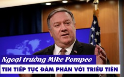 Ngoại trưởng Mike Pompeo vẫn tin sẽ tiếp tục đàm phán với Triều Tiên