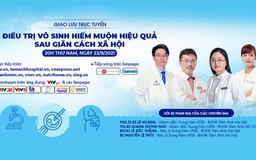 Giao lưu trực tuyến: ‘Điều trị vô sinh hiếm muộn hiệu quả sau giãn cách xã hội’