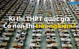 Kỳ thi THPT quốc gia 2017: Có nên thi trắc nghiệm?