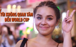 Nữ du khách nước ngoài: “Tôi thật sự không quan tâm đến World Cup“