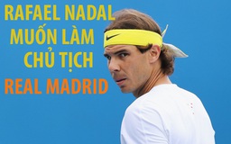 Chủ tịch Rafael Nadal của Real Madrid, tại sao không?