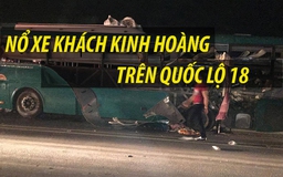 Bắc Ninh: Nổ xe khách kinh hoàng ở quốc lộ 18, ít nhất 2 người chết