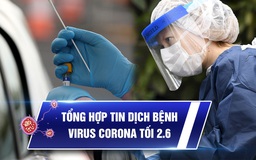 Virus corona tổng hợp tối 2.6: Nỗi lo Covid-19 xâm nhập từ biên giới, BN91 đã mỉm cười