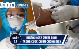 Tình hình Covid-19 tại Việt Nam ngày 3.8: Những ngày quyết định cuộc chiến chống dịch