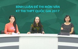[TRỰC TIẾP] Bình luận đề thi môn văn kỳ thi THPT quốc gia 2017