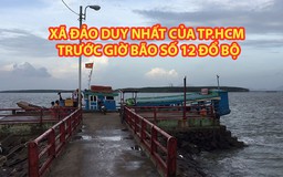 Xã đảo duy nhất của TP.HCM trước giờ bão số 12 đổ bộ