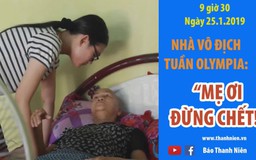 [CHẠM VÀO ƯỚC MƠ] - Nhà vô địch tuần Đường lên đỉnh Olympia: "Mẹ ơi đừng chết".