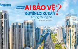 TRỰC TUYẾN: Hội thảo “Ai bảo vệ quyền lợi cư dân trong chung cư?“