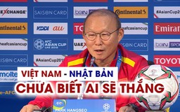 HLV Park Hang-seo: 'Việt Nam và Nhật Bản, chưa biết ai sẽ thắng'
