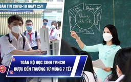 Bản tin Covid-19 ngày 25.1: Cả nước 15.743 ca | Toàn bộ học sinh TP.HCM được đi học lại ngay sau tết