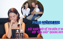 Phạm Quỳnh Anh bật khóc nói về hôn nhân với “ông bầu” Quang Huy