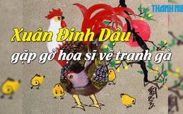 Xuân Đinh Dậu, gặp gỡ họa sĩ vẽ tranh Gà