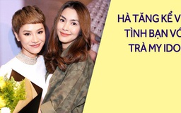 Tăng Thanh Hà nói về tình bạn thân thiết với Trà My Idol