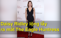 Daisy Ridley lộng lẫy ra mắt The Eagle Huntress