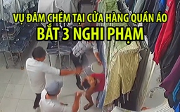 Bắt 3 nghi phạm vụ đâm chém người tại cửa hàng quần áo