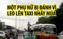 Một phụ nữ bị đánh vì leo lên nóc xe taxi nhảy múa ở Hải Dương