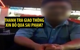 Làm rõ video clip 'thanh tra giao thông xin bỏ qua sai phạm'