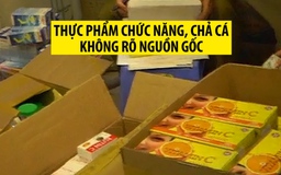 Phát hiện thực phẩm chức năng và chả cá không rõ nguồn gốc