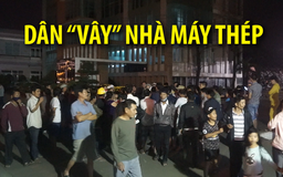 Nửa đêm, người dân “vây” nhà máy thép gây ô nhiễm