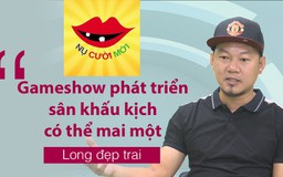 Long Đẹp Trai: 'Gameshow phát triển, sân khấu kịch có thể mai một'