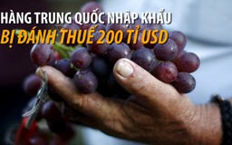 Mỹ dọa đánh thuế thêm lên 200 tỉ USD hàng hóa nhập khẩu từ Trung Quốc