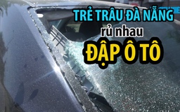 Bắt nhóm 'trẻ trâu' đập phá ô tô gây hoang mang ở Đà Nẵng