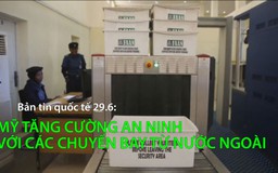 Tin nhanh Quốc tế 29.6: Mỹ tăng cường an ninh hàng không