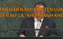 Tin nhanh Quốc tế 24.9: Triều Tiên nói bắn tên lửa đến Mỹ là ‘khó tránh khỏi’