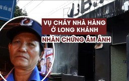 Nhân chứng ám ảnh vì vụ cháy nhà hàng khiến 6 người chết ở Đồng Nai