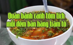 Quán bánh canh tôm tích, mỗi đêm bán hàng trăm tô