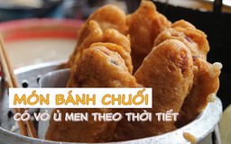 Món bánh chuối có vỏ ủ men theo thời tiết