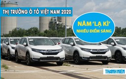 Thị trường ô tô Việt 2020: Một năm ‘lạ kì’, nhiều điểm sáng thú vị