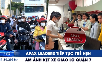 Xem nhanh 12h: Apax Leaders tiếp tục trễ hẹn trả học phí | Ám ảnh kẹt xe giao lộ quận 7