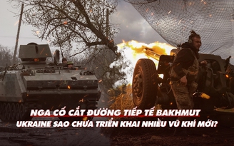 Xem nhanh: Ngày 428, Ukraine cố bám trụ Bakhmut; nhiều vũ khí phương Tây chưa ra tiền tuyến