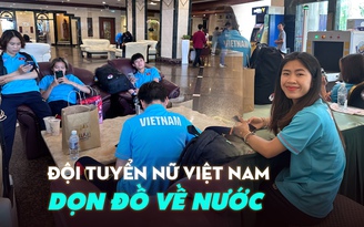Đội tuyển nữ Việt Nam tất tả dọn hành lý ra sân bay, chia 2 nhóm về nước