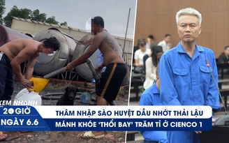 Xem nhanh 20h ngày 6.6: 'Đột kích' lò nấu dầu nhớt thải lậu | Mánh khóe 'thổi bay' trăm tỉ ở Cienco 1