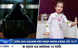 Xem nhanh 12h: Xôn xao hacker đột nhập ngân hàng lấy 10 tỉ | Bi kịch ca nương 14 tuổi