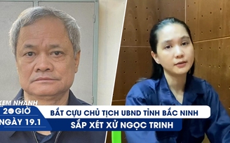 Xem nhanh 20h ngày 19.1: Sắp xét xử Ngọc Trinh | Bắt cựu Chủ tịch tỉnh Bắc Ninh