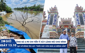 Xem nhanh 20h ngày 13.10: Chi 3 tỉ tự xây lăng mộ cho mình | Những giấc ngủ thấp thỏm bên bờ sông Trà Lọt