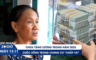 Xem nhanh 20h ngày 13.11: Chưa tăng lương trong năm 2025 | Cuộc sống trong chung cư 'chắp vá'