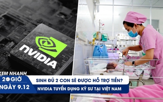 Xem nhanh 20h ngày 9.12: Sinh đủ 2 con sẽ được hỗ trợ tiền? | NVIDIA tuyển dụng kỹ sư tại Việt Nam